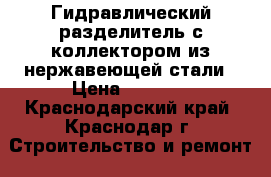 Гидравлический разделитель с коллектором из нержавеющей стали › Цена ­ 5 000 - Краснодарский край, Краснодар г. Строительство и ремонт » Сантехника   